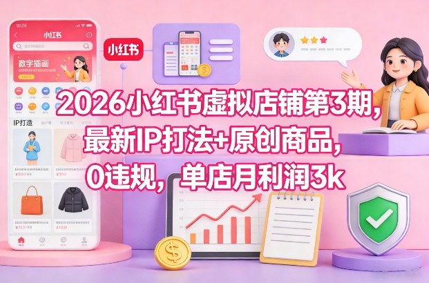 2026小红书虚拟店铺第3期,最新IP打法+原创商品,0违规,单店月利润3k+-创新社-资源网-最新项目分享网站