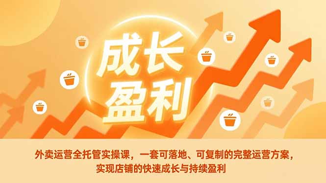 外卖运营全托管实操课，一套可落地、可复制的完整运营方案，实现店铺的快速成长与持续盈利-创新社-资源网-最新项目分享网站