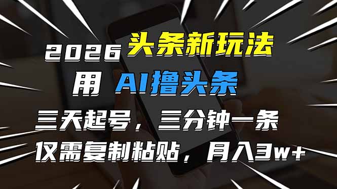 2026最新头条玩法,用AI撸头条,3天必起号,3分钟1条,只需要复制粘贴,简单月入3W+-创新社-资源网-最新项目分享网站