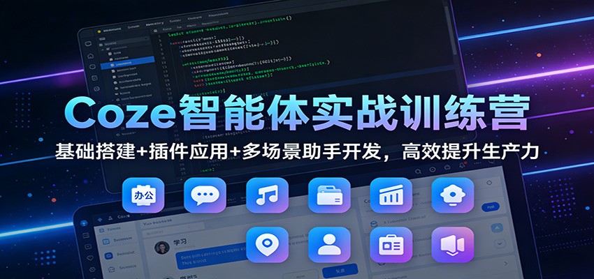 Coze智能体实战训练营:基础搭建+插件应用+多场景助手开发,高效提升生产力-创新社-资源网-最新项目分享网站