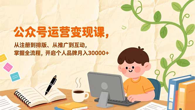 公众号运营变现课，从注册到排版、从推广到互动，掌握全流程，开启个人品牌月入30000+-创新社-资源网-最新项目分享网站
