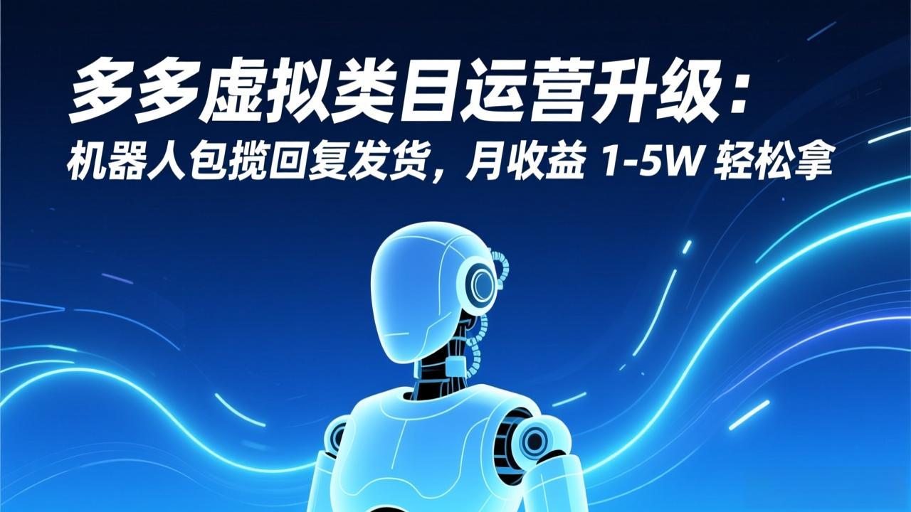 多多虚拟类目运营升级:机器人包揽回复发货,月收益 1-5W 轻松拿-创新社-资源网-最新项目分享网站