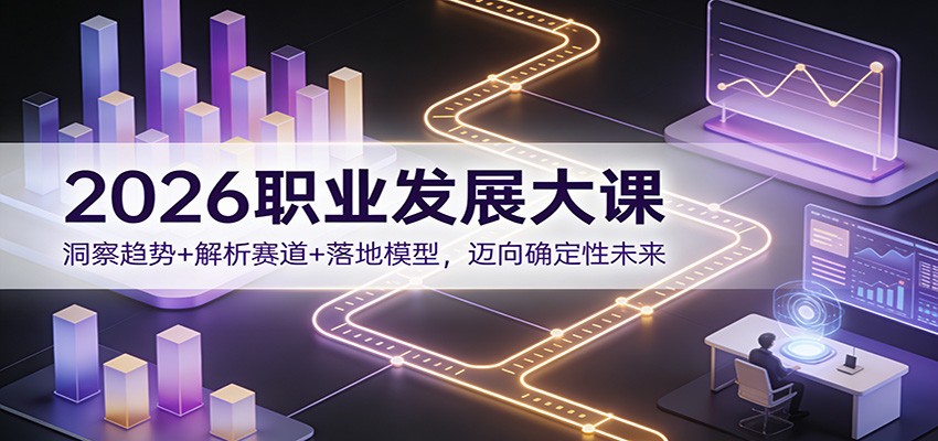 2026职业发展大课：洞察趋势+解析赛道+落地模型，迈向确定性未来-创新社-资源网-最新项目分享网站