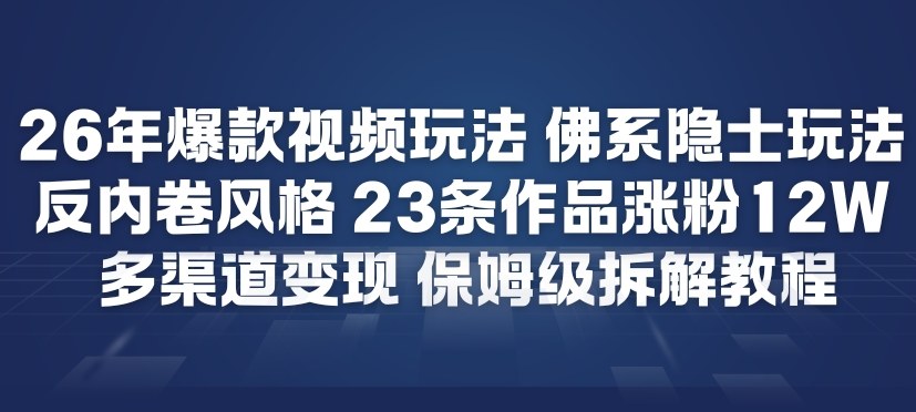26年爆款短视频玩法,佛系隐士玩法,反内卷视频风格,23条作品涨粉12W,多渠道变现-创新社-资源网-最新项目分享网站