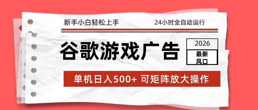 2026最新谷歌游戏广告 单机日入500+ 24小时全自动运行,新手小白轻松玩转-创新社-资源网-最新项目分享网站