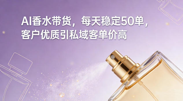 AI香水带货,每天稳定50单,客户优质引私域客单价高-创新社-资源网-最新项目分享网站