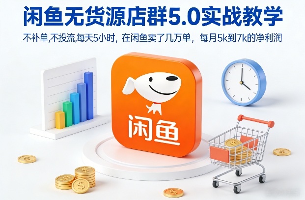 闲鱼无货源店群5.0实战教学,不补单,不投流,每天5小时,在闲鱼卖了几万单,每月5k到7k的净利润-创新社-资源网-最新项目分享网站