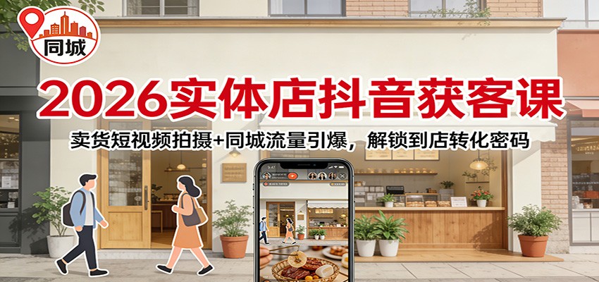 2026实体店抖音获客：卖货短视频拍摄+同城流量引爆，解锁到店转化密码-创新社-资源网-最新项目分享网站