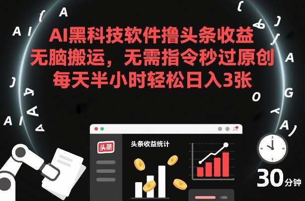 AI黑科技软件撸头条收益，无脑搬运，无需指令秒过原创，每天半小时轻松日入3张【揭秘】-创新社-资源网-最新项目分享网站