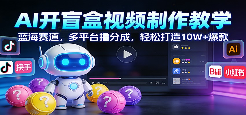 AI开盲盒视频制作教学：蓝海赛道，多平台撸分成，轻松打造10W+爆款-创新社-资源网-最新项目分享网站