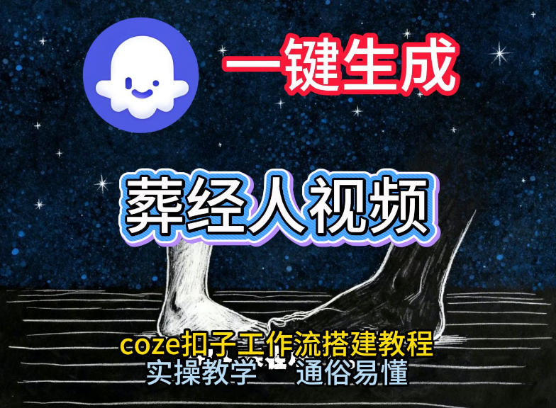 通过Coze工作流，一键生成《葬经人》爆火短视频，实操搭建教学课，通俗易懂-创新社-资源网-最新项目分享网站