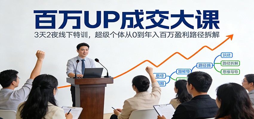 百万UP成交大课：3天2夜线下特训，超级个体从0到年入百万盈利路径拆解-创新社-资源网-最新项目分享网站