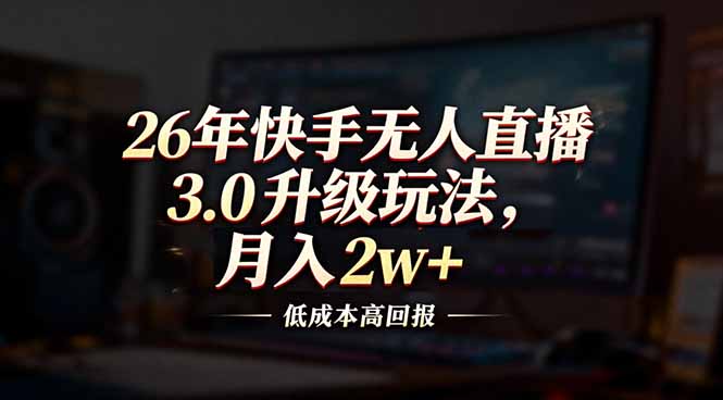 26年快手无人直播3.0升级玩法，低成本高回报，月入2w+-创新社-资源网-最新项目分享网站