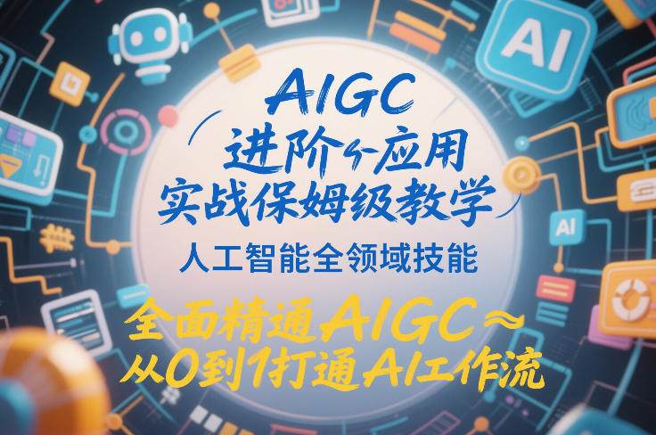 AIGC进阶应用实战保姆级教学，人工智能全领域技能，全面精通AIGC从0到1打通AI工作流-创新社-资源网-最新项目分享网站