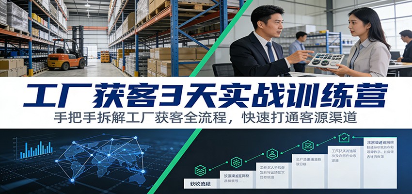 工厂获客3天实战训练营:手把手拆解工厂获客全流程,快速打通客源渠道-创新社-资源网-最新项目分享网站