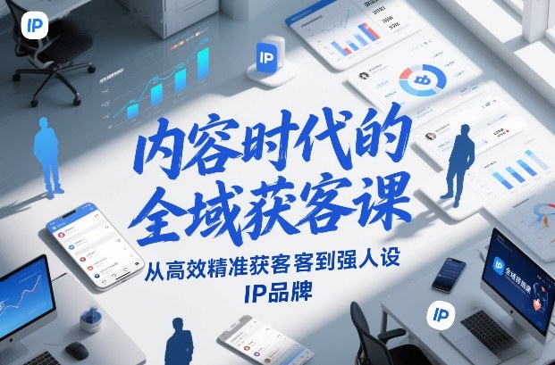 内容时代的全域获客课,从高效精准获客到强人设IP品牌-创新社-资源网-最新项目分享网站