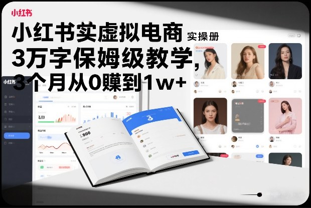 小红书虚拟电商实操手册,3万字保姆级教学,3个月从0賺到1w+-创新社-资源网-最新项目分享网站