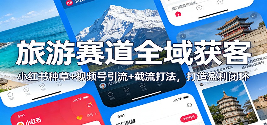 旅游赛道全域获客:小红书种草+视频号引流+截流打法,打造盈利闭环-创新社-资源网-最新项目分享网站