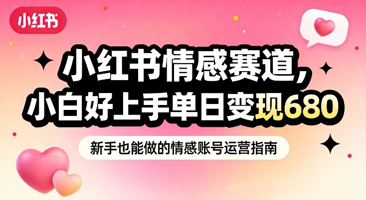 小红书情感赛道，抓准女性情绪刚需，小白好上手单日变现680-创新社-资源网-最新项目分享网站