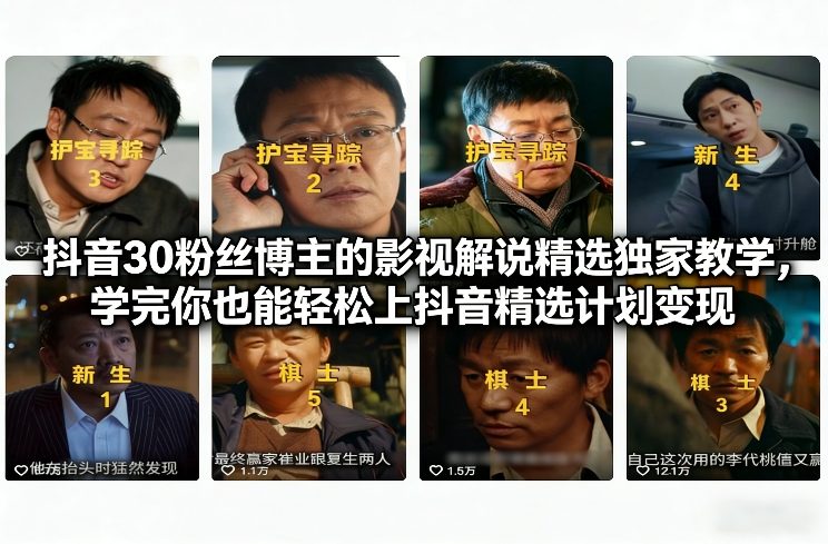 抖音30粉丝博主的影视解说精选独家教学，学完你也能轻松上抖音精选计划变现-创新社-资源网-最新项目分享网站