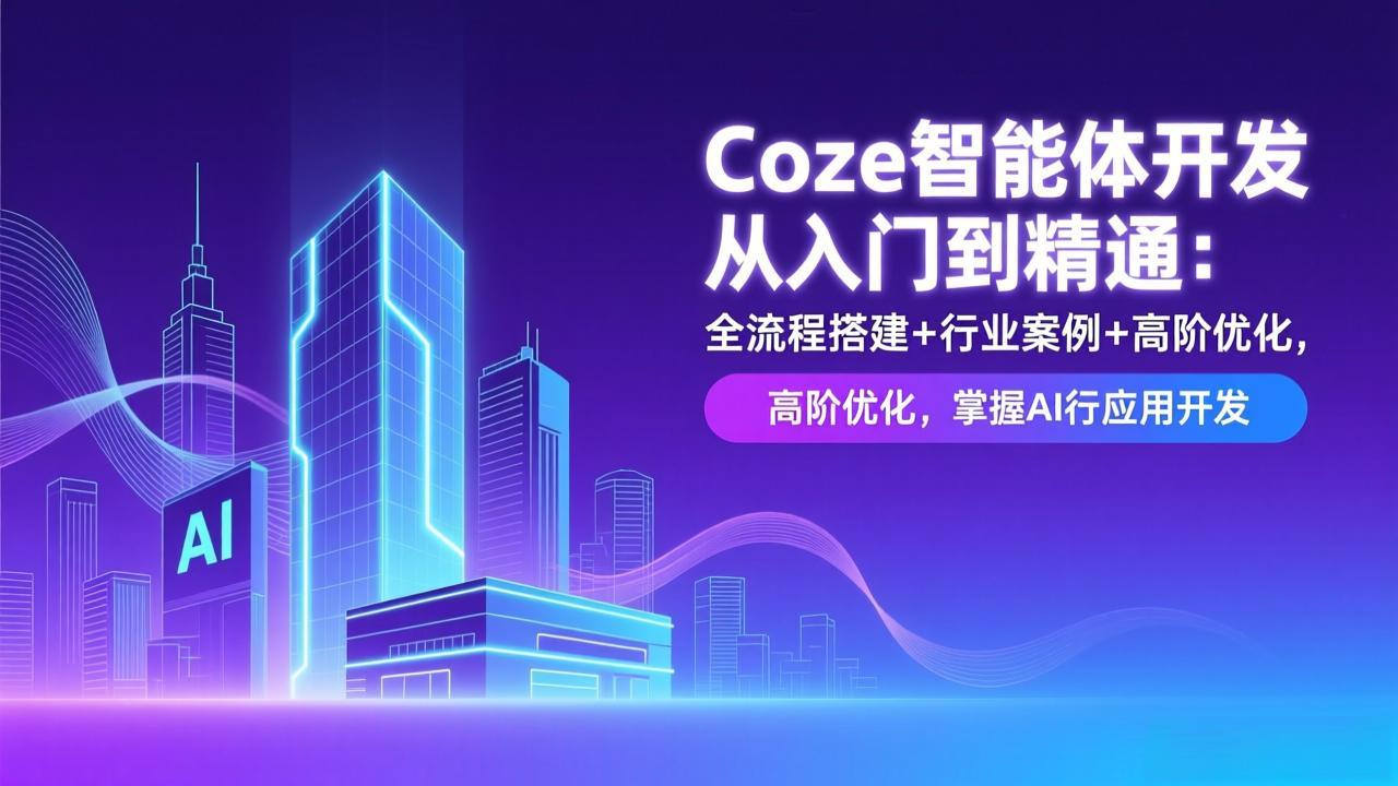 Coze智能体开发从入门到精通:全流程搭建+行业案例+高阶优化,掌握AI应用开发-创新社-资源网-最新项目分享网站