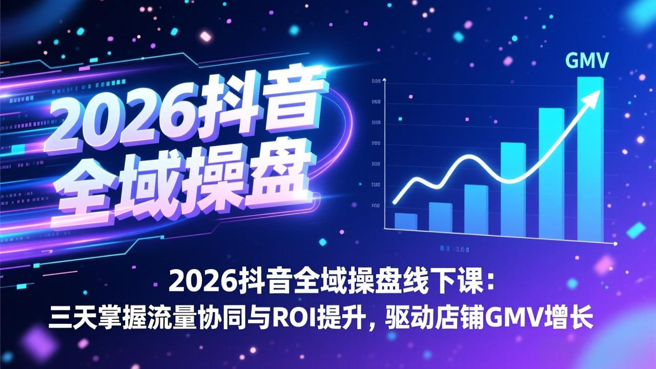 2026抖音全域操盘线下课：三天掌握流量协同与ROI提升，驱动店铺GMV增长-创新社-资源网-最新项目分享网站
