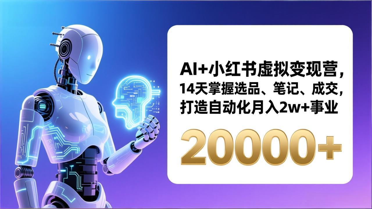 AI+小红书虚拟变现营,14天掌握选品、笔记、成交,打造自动化月入2w+事业(更新-创新社-资源网-最新项目分享网站