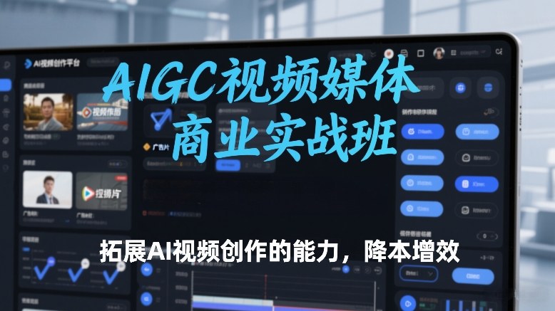 AIGC视频媒体商业实战班，拓展AI视频创作的能力，降本增效-创新社-资源网-最新项目分享网站