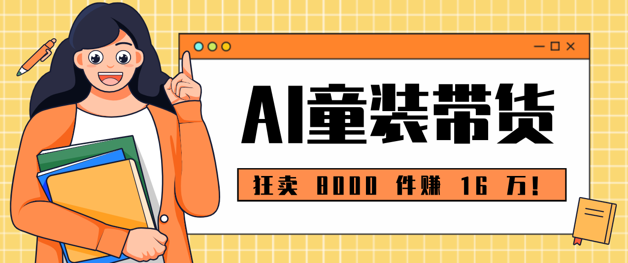 狂卖 8000 件赚 16 万！小白也能上手的 AI 童装带货教程，全程零门槛-创新社-资源网-最新项目分享网站