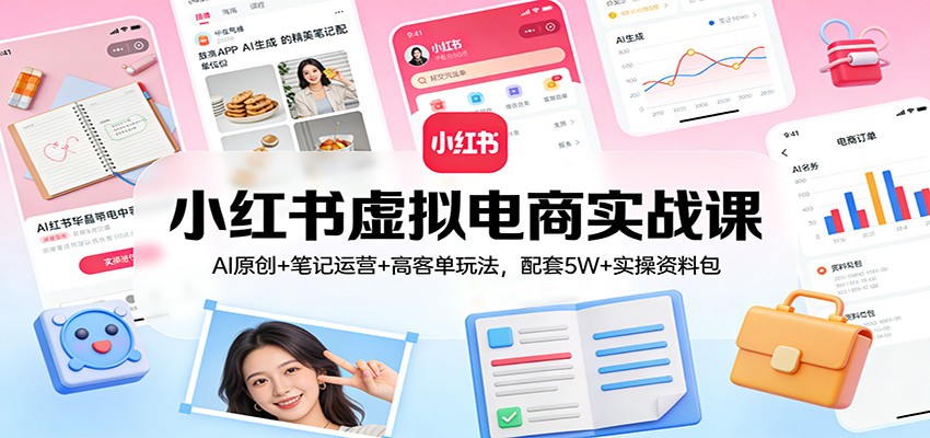 小红书虚拟电商实战课：AI原创+笔记运营+高客单玩法，配套5W+实操资料包-创新社-资源网-最新项目分享网站