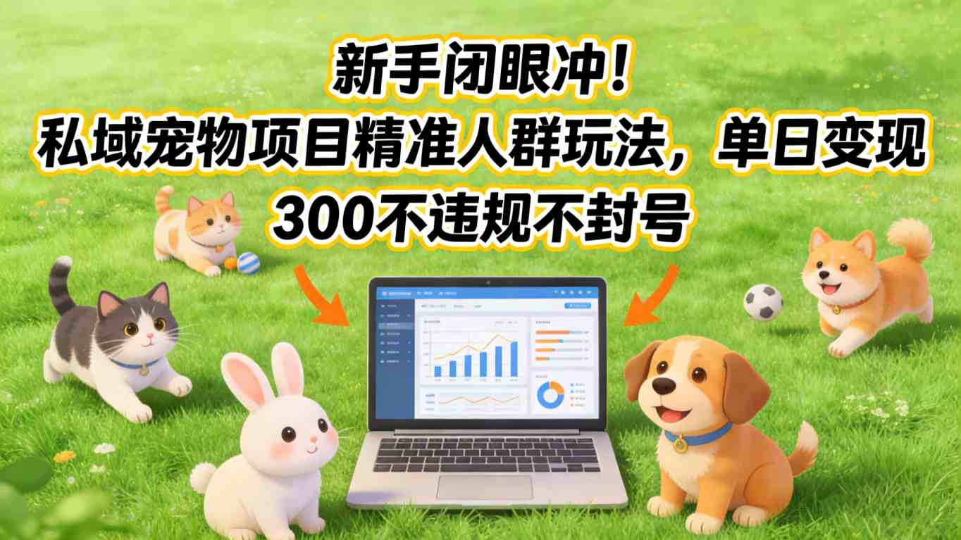 新手闭眼冲！私域宠物项目精准人群玩法，单日变现3张不违规不封号-创新社-资源网-最新项目分享网站