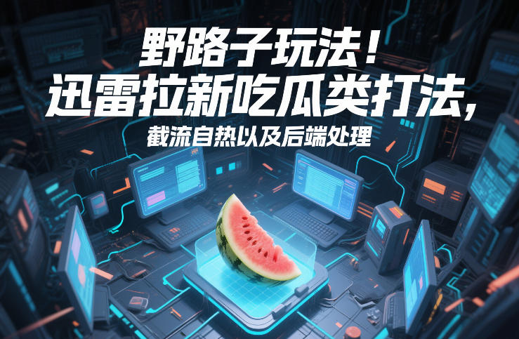 野路子玩法！迅雷拉新吃瓜类打法，截流自热以及后端处理-创新社-资源网-最新项目分享网站