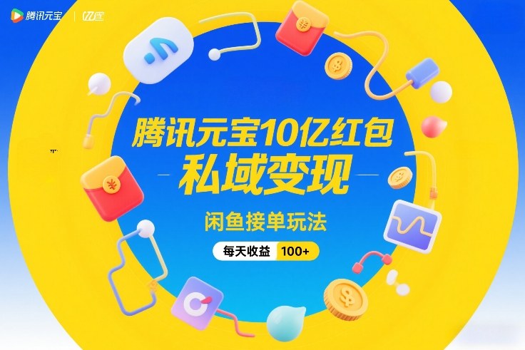 腾讯元宝10亿红包，私域变现，闲鱼接单玩法，每天收益100+-创新社-资源网-最新项目分享网站