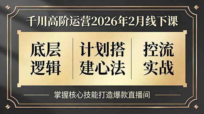 千川高阶运营2026年2月线下课，底层逻辑、计划搭建心法、控流实战，掌握核心技能打造爆款直播间-创新社-资源网-最新项目分享网站