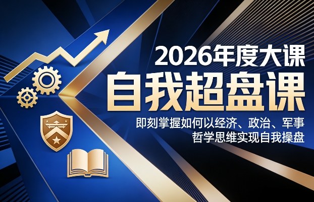 2026年度大课《自我超盘课》，即刻掌握如何以经济、政治、军事、哲学思维实现自我操盘-创新社-资源网-最新项目分享网站
