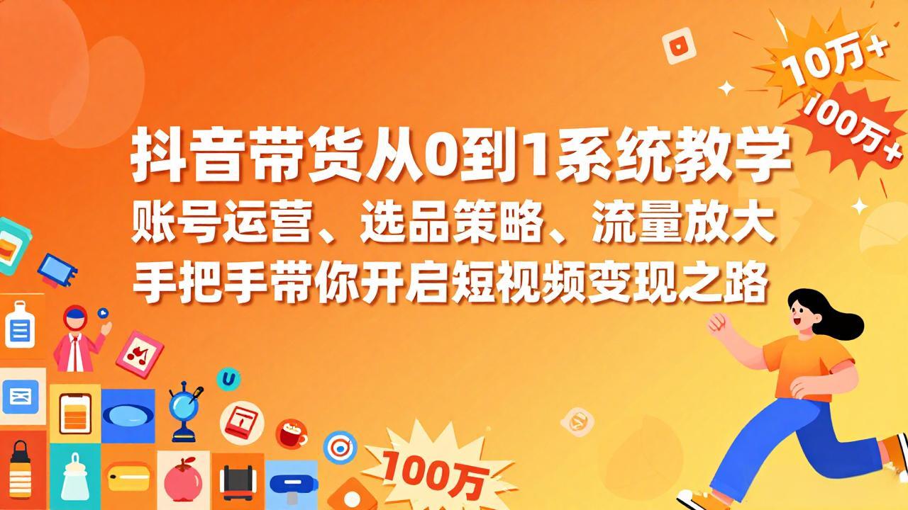 抖音带货从0到1系统教学，账号运营、选品策略、流量放大，手把手带你开启短视频变现之路-创新社-资源网-最新项目分享网站