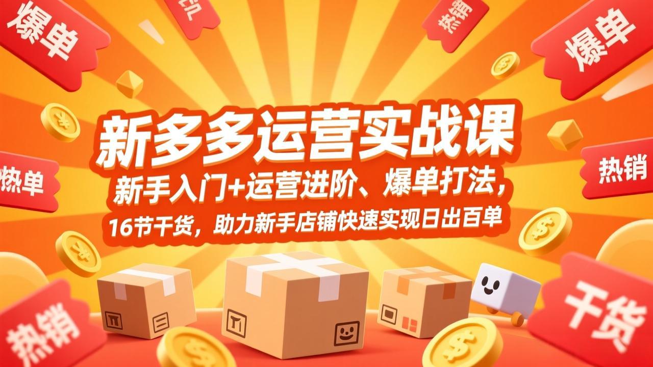 拼多多运营实战课，新手入门+运营进阶、爆单打法，16节干货，助力新手店铺快速实现日出百单-创新社-资源网-最新项目分享网站