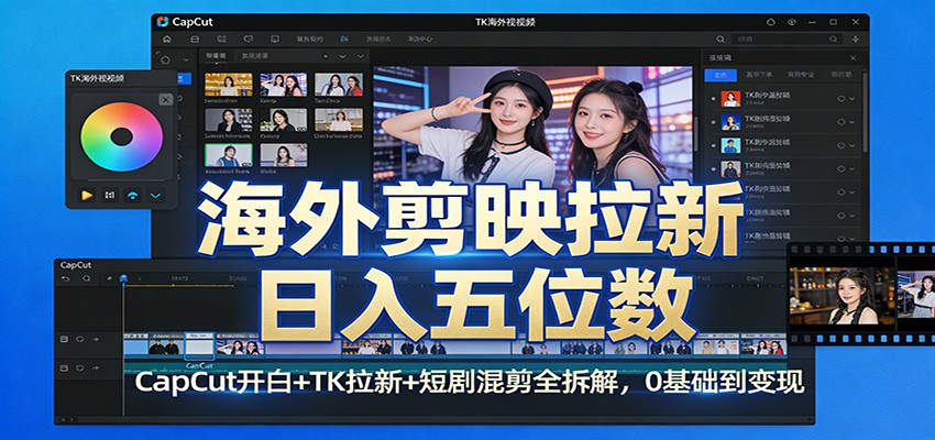 海外剪映拉新日入五位数：CapCut开白+TK拉新+短剧混剪全拆解，0基础到变现-创新社-资源网-最新项目分享网站