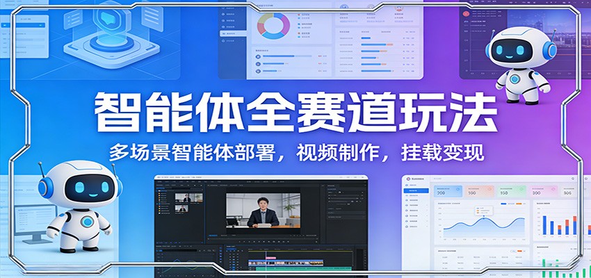 智能体全赛道玩法：多场景智能体部署，视频制作，挂载变现-创新社-资源网-最新项目分享网站