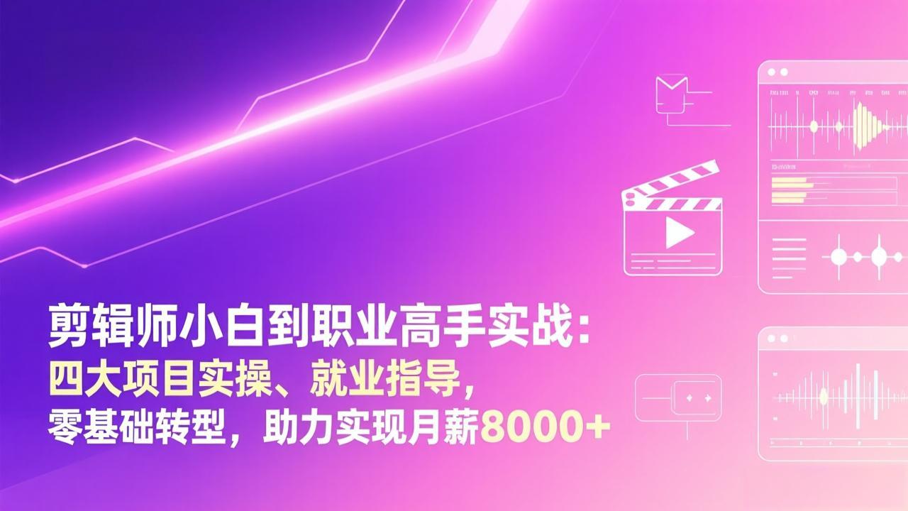 剪辑师小白到职业高手实战：四大项目实操、就业指导，零基础转型，助力实现月薪8000+-创新社-资源网-最新项目分享网站