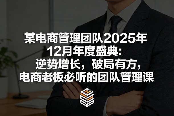 某电商管理团队2025年12月年度盛典：逆势增长，破局有方，电商老板必听的团队管理课-创新社-资源网-最新项目分享网站
