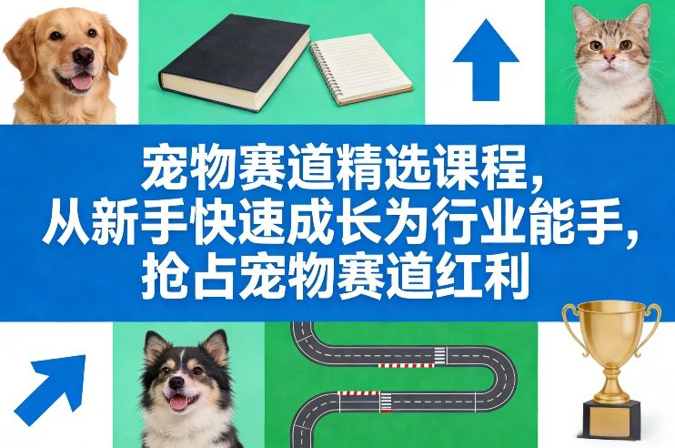 宠物赛道精选课程，从新手快速成长为行业能手，抢占宠物赛道红利-创新社-资源网-最新项目分享网站