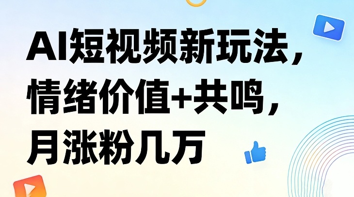 AI短视频新玩法，情绪价值+共鸣，月涨粉几万-创新社-资源网-最新项目分享网站