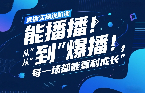 直播实操进阶课，直播经验复盘：从“能播”到“爆播”，每一场都能复利成长-创新社-资源网-最新项目分享网站