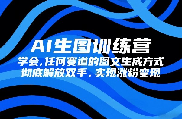 AI生图训练营，学会任何赛道的图文生成方式，彻底解放双手，实现涨粉变现-创新社-资源网-最新项目分享网站