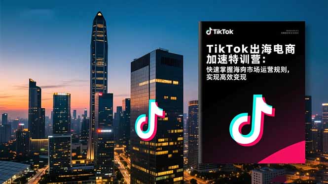 TikTok出海电商加速特训营-更新：快速掌握海外市场运营规则，实现高效变现-创新社-资源网-最新项目分享网站