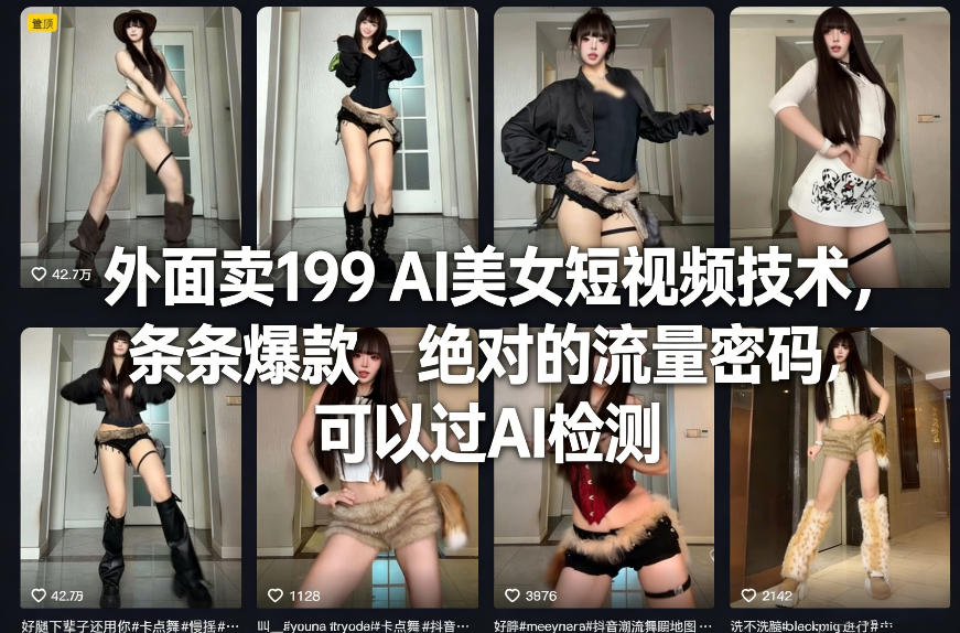 外面卖199 AI美女短视频技术，条条爆款，绝对的流量密码，可以过AI检测-创新社-资源网-最新项目分享网站