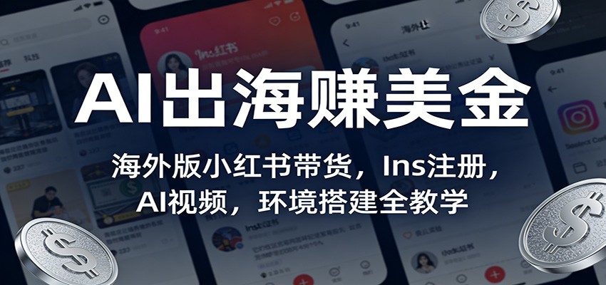 AI出海赚美金：海外版小红书带货，Ins注册，AI视频，环境搭建全教学-创新社-资源网-最新项目分享网站