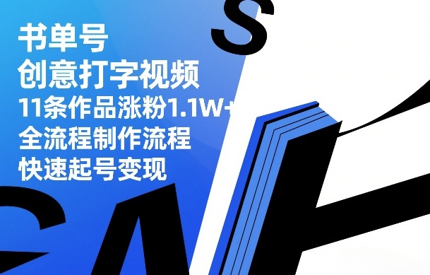 书单号创意打字视频，11条作品涨粉1.1W+，全流程制作流程，快速起号变现-创新社-资源网-最新项目分享网站