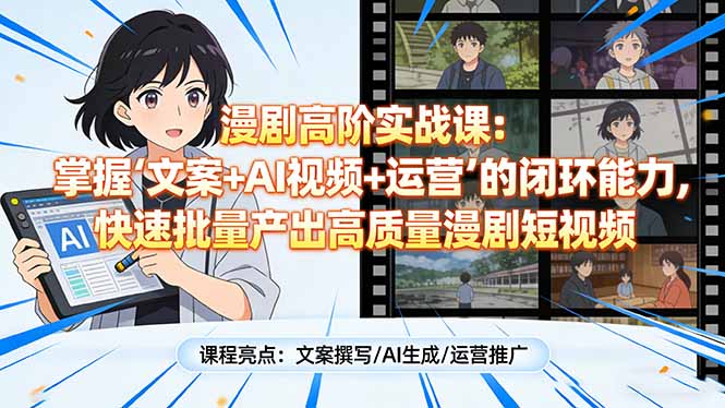 漫剧高阶实战课：掌握“文案+AI视频+运营”的闭环能力，快速批量产出高质量漫剧短视频-创新社-资源网-最新项目分享网站